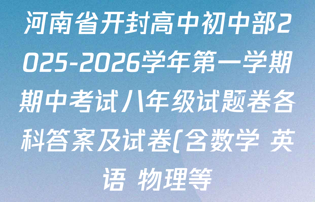 河南省开封高中初中部2025-2026学年第一学期期中考试八年级试题卷各科答案及试卷(含数学 英语 物理等) 河南省开封高中初中部2025-2026学年第一学期期中考试八年级试题卷各科答案及试卷(含数学 英语 物理等)